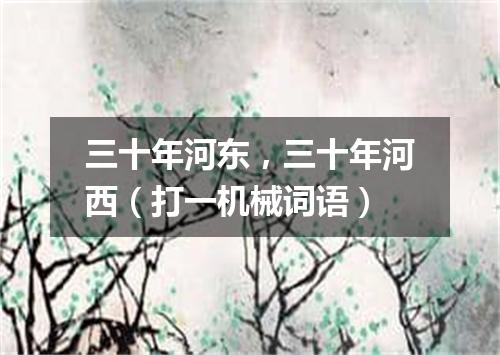 三十年河东，三十年河西（打一机械词语）