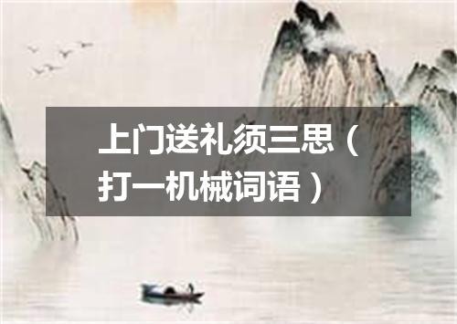 上门送礼须三思（打一机械词语）