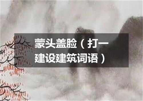 蒙头盖脸（打一建设建筑词语）