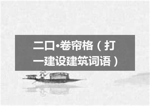 二口·卷帘格（打一建设建筑词语）