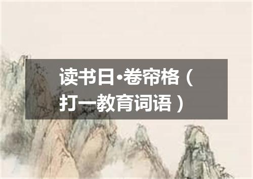 读书日·卷帘格（打一教育词语）
