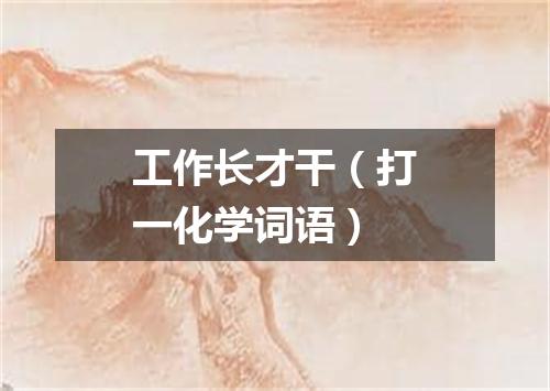 工作长才干（打一化学词语）