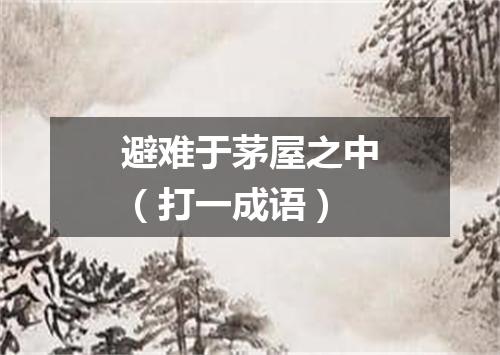 避难于茅屋之中（打一成语）