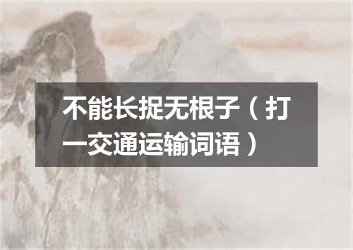 不能长捉无根子（打一交通运输词语）