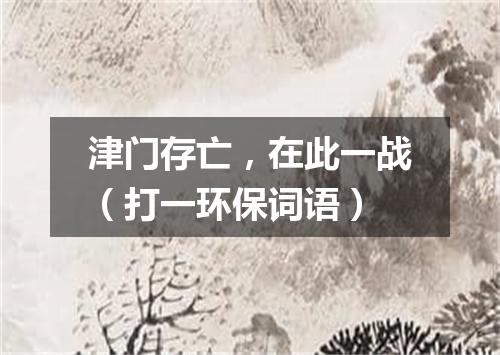 津门存亡，在此一战（打一环保词语）