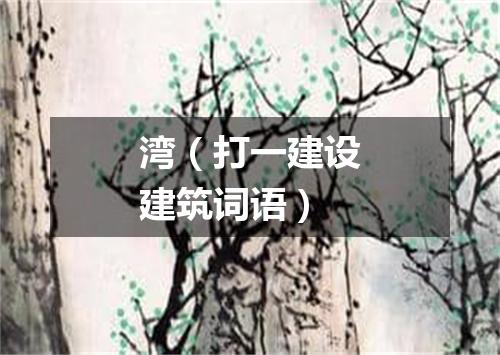 湾（打一建设建筑词语）