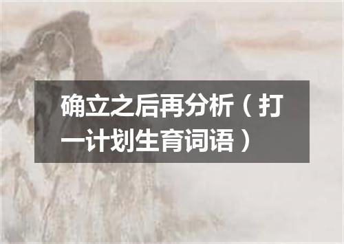 确立之后再分析（打一计划生育词语）