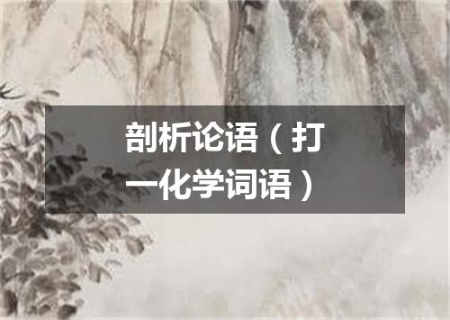 剖析论语（打一化学词语）