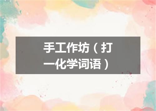 手工作坊（打一化学词语）