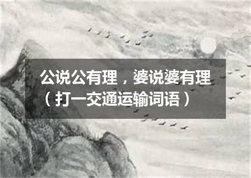公说公有理，婆说婆有理（打一交通运输词语）