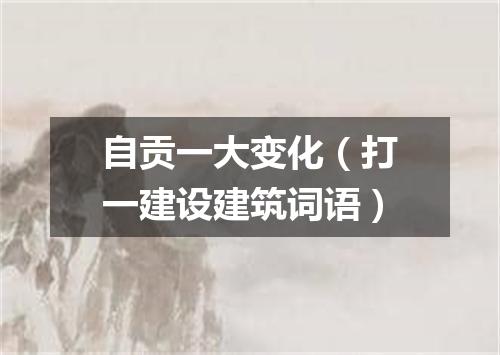 自贡一大变化（打一建设建筑词语）