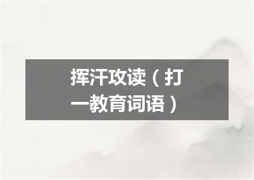 挥汗攻读（打一教育词语）