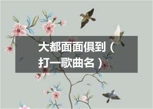 大都面面俱到（打一歌曲名）