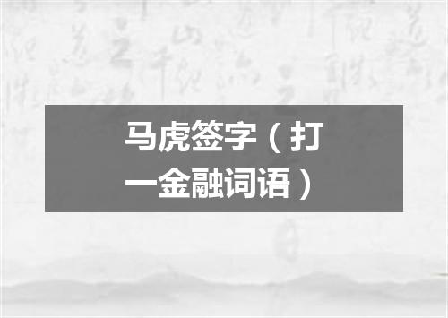 马虎签字（打一金融词语）