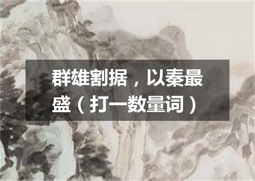 群雄割据，以秦最盛（打一数量词）