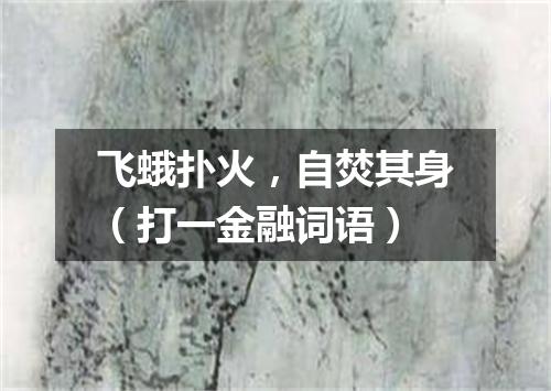 飞蛾扑火，自焚其身（打一金融词语）