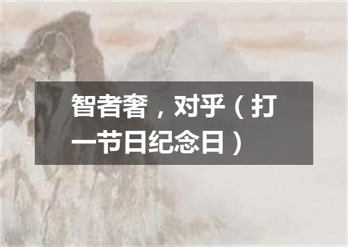 智者奢，对乎（打一节日纪念日）