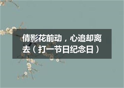 倩影花前动，心追却离去（打一节日纪念日）