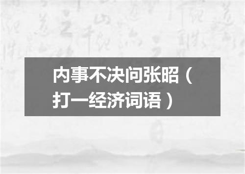 内事不决问张昭（打一经济词语）