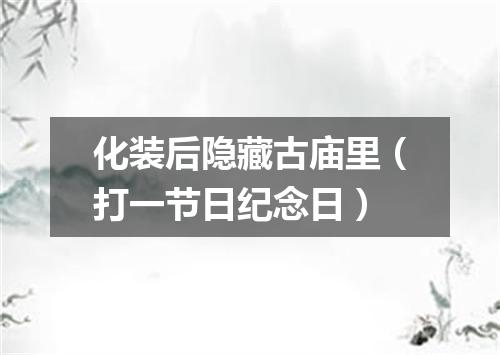 化装后隐藏古庙里（打一节日纪念日）