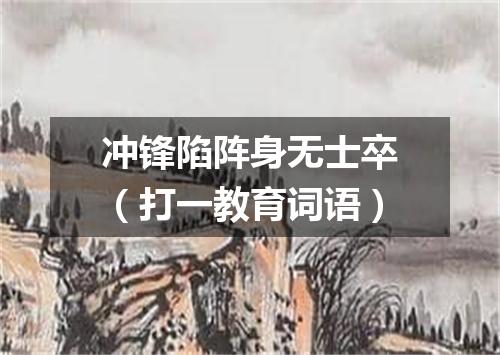 冲锋陷阵身无士卒（打一教育词语）