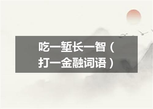 吃一堑长一智（打一金融词语）