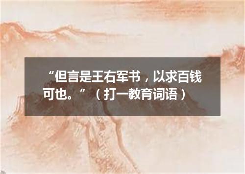 “但言是王右军书，以求百钱可也。”（打一教育词语）