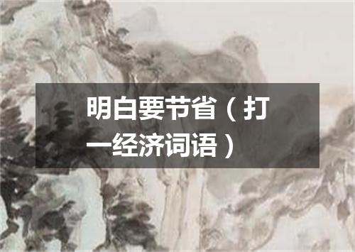 明白要节省（打一经济词语）