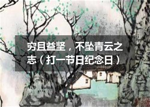 穷且益坚，不坠青云之志（打一节日纪念日）