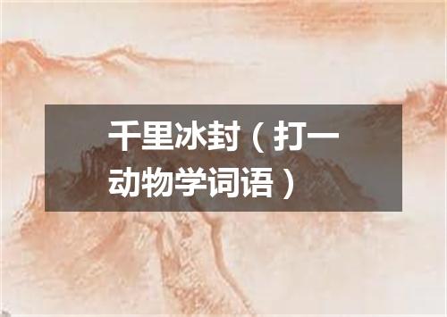 千里冰封（打一动物学词语）