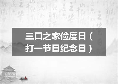 三口之家俭度日（打一节日纪念日）