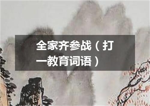 全家齐参战（打一教育词语）