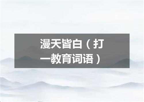 漫天皆白（打一教育词语）