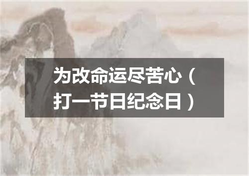 为改命运尽苦心（打一节日纪念日）