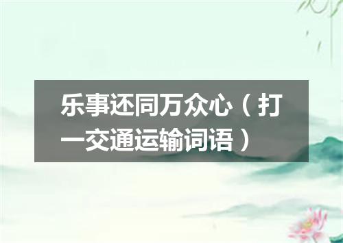 乐事还同万众心（打一交通运输词语）