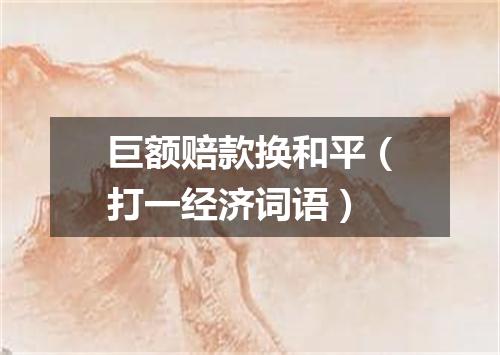 巨额赔款换和平（打一经济词语）