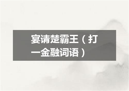 宴请楚霸王（打一金融词语）