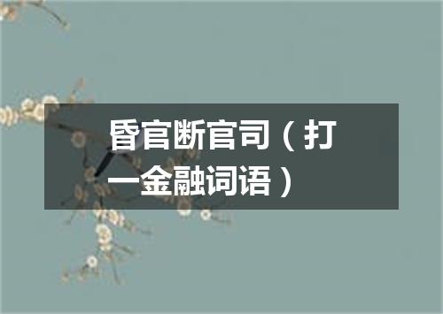 昏官断官司（打一金融词语）
