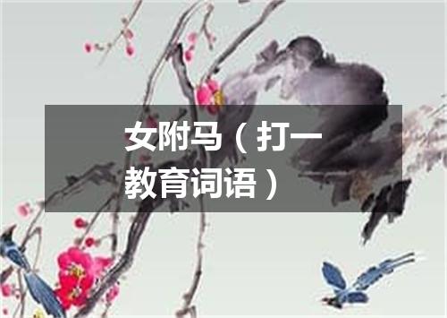 女附马（打一教育词语）