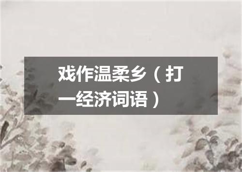 戏作温柔乡（打一经济词语）