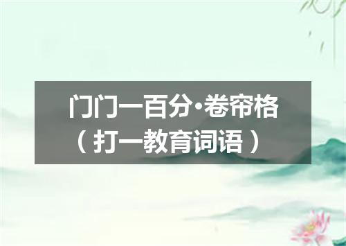 门门一百分·卷帘格（打一教育词语）