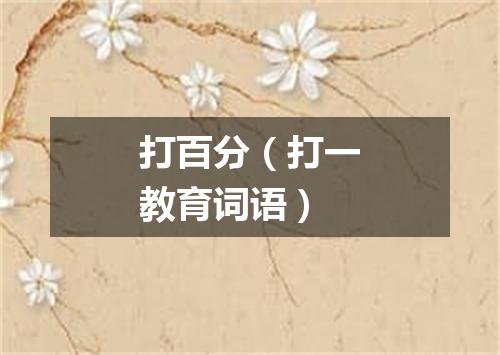打百分（打一教育词语）