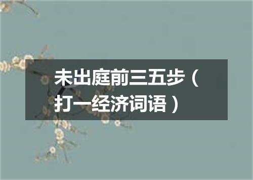 未出庭前三五步（打一经济词语）