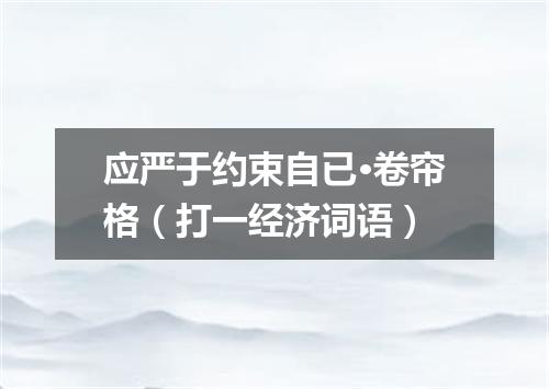 应严于约束自已·卷帘格（打一经济词语）
