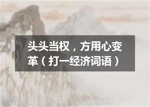 头头当权，方用心变革（打一经济词语）