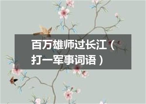 百万雄师过长江（打一军事词语）