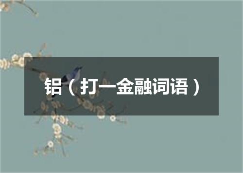 铝（打一金融词语）