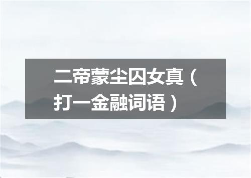 二帝蒙尘囚女真（打一金融词语）