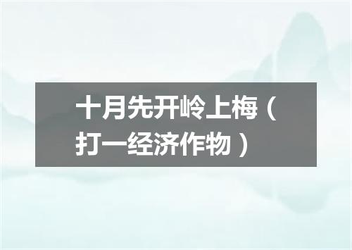 十月先开岭上梅（打一经济作物）