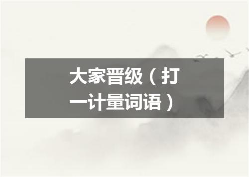 大家晋级（打一计量词语）